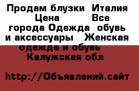 Продам блузки, Италия. › Цена ­ 500 - Все города Одежда, обувь и аксессуары » Женская одежда и обувь   . Калужская обл.